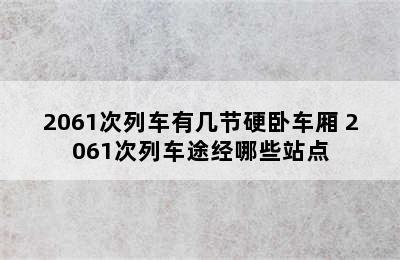 2061次列车有几节硬卧车厢 2061次列车途经哪些站点